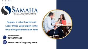 Request a Labor Lawyer and Labor Office Case Expert in the UAE through Samaha Law Firm